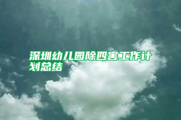 深圳幼兒園除四害工作計劃總結